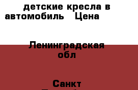 детские кресла в автомобиль › Цена ­ 2 000 - Ленинградская обл., Санкт-Петербург г. Дети и материнство » Коляски и переноски   . Ленинградская обл.